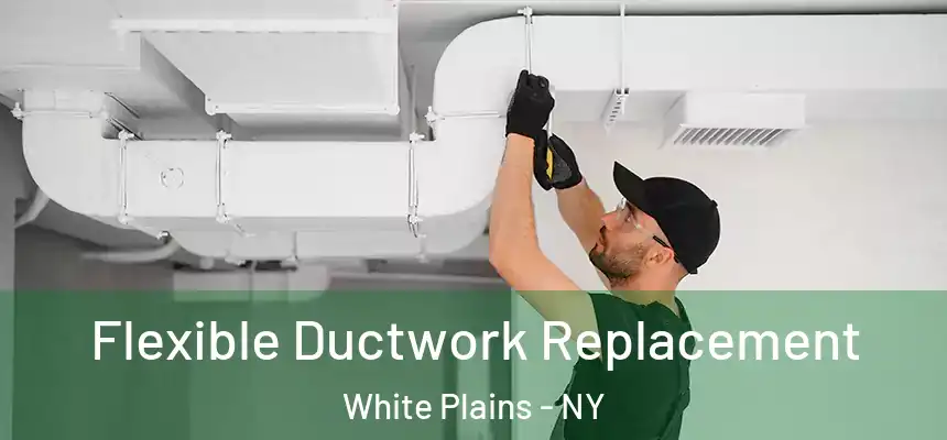  Flexible Ductwork Replacement White Plains - NY